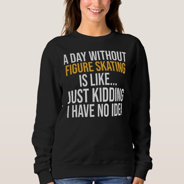 A Day Without Figure Skating Is Like Sweatshirt (Front)