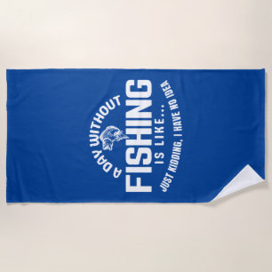 a day without fishing is like just kidding i have beach towel
