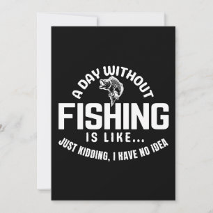 a day without fishing is like just kidding i have  invitation