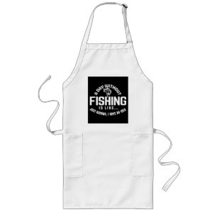 a day without fishing is like just kidding i have long apron