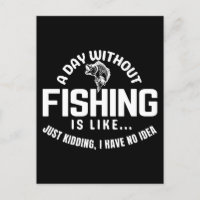 a day without fishing is like just kidding i have 