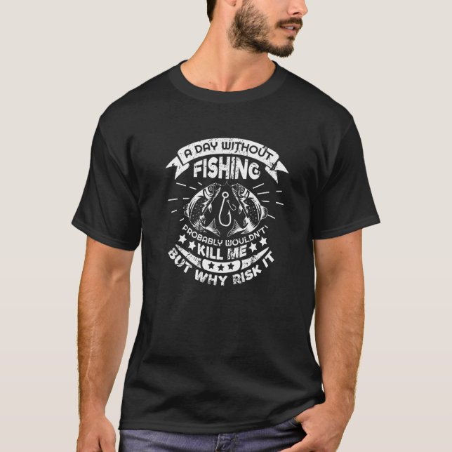 A Day Without Fishing Probably Would Not Kill Me P T-Shirt (Front)