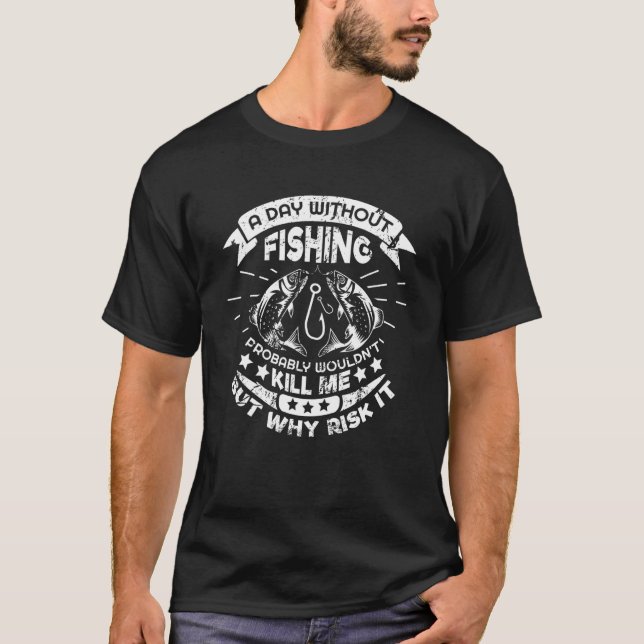 A Day Without Fishing Probably Would Not Kill Me T-Shirt (Front)