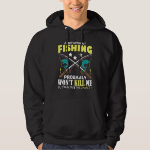 A Day Without Fishing Won't Kill Me But Why Take T Hoodie