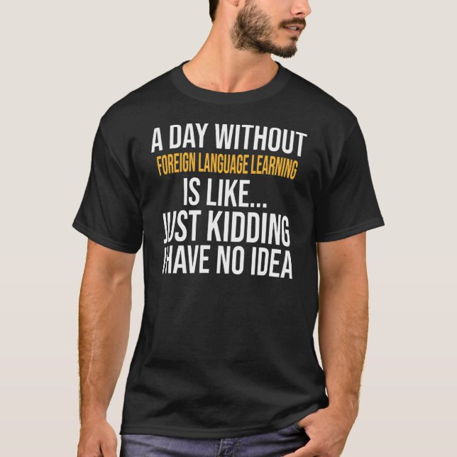A Day Without Foreign Language Learning Is Like T-Shirt (Front)