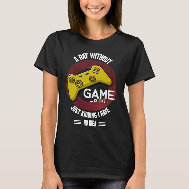 A Day Without Game Is Like,  Gaming Quote T-Shirt (Front)