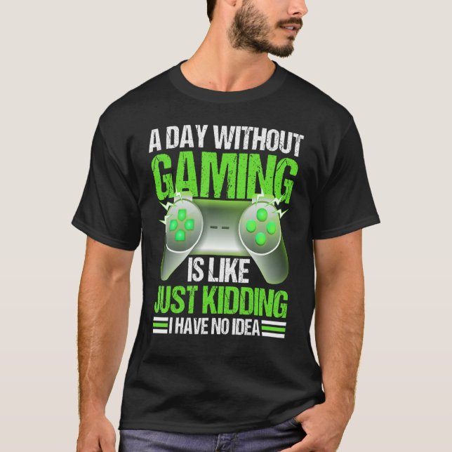 A Day Without Gaming Is Like Just Kidding Shirt Vi (Front)