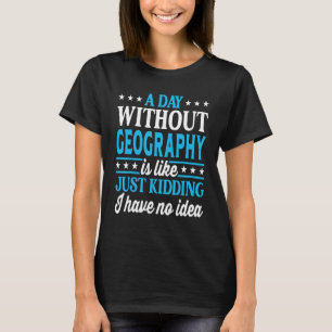 A Day Without Geography Funny Geography Teacher Ge T-Shirt