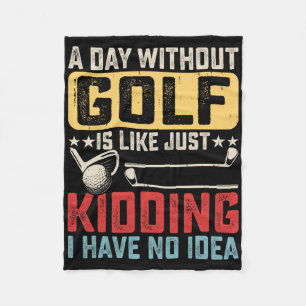 A Day Without Golf Is Like Just Kidding I Have No Fleece Blanket
