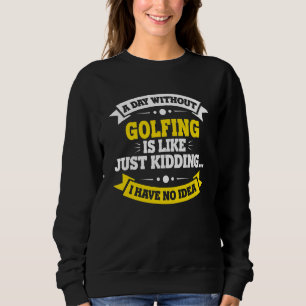 A Day Without Golfing Is Like   Golfing Sweatshirt