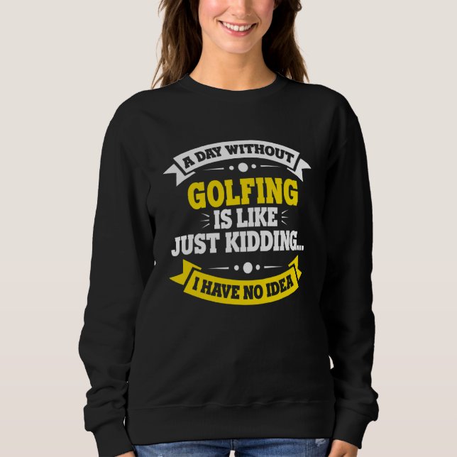 A Day Without Golfing Is Like   Golfing Sweatshirt (Front)