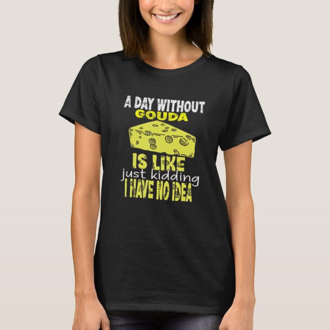 A Day Without Gouda Is Like Just Kidding Gouda Che T-Shirt (Front)