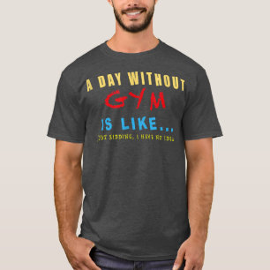 A Day Without Gym Is Like, Funny Gymer Gift for Ch T-Shirt