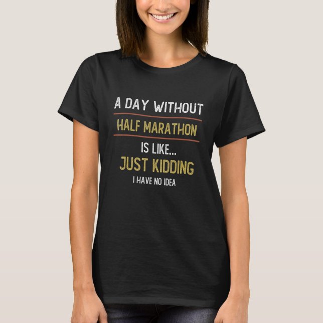 A Day Without Half Marathon is Like  Half Marathon T-Shirt (Front)