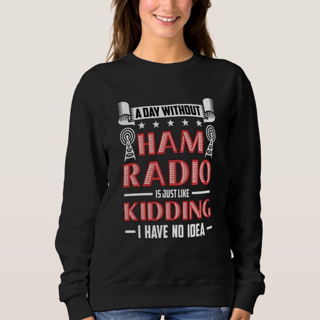 A Day Without Ham Radio Is Amateur Radio Operator  Sweatshirt (Front)