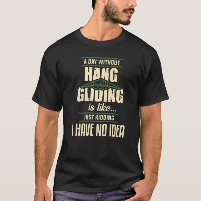 A Day Without Hang Gliding Is Like Just Kidding I  T-Shirt (Front)