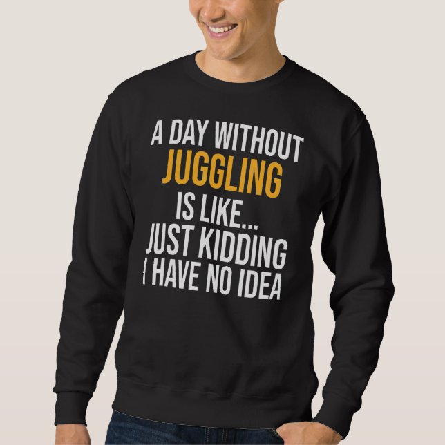 A Day Without Juggling Is Like Sweatshirt (Front)