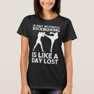 A Day Without Kickboxing Is Like A Day Lost T-Shirt