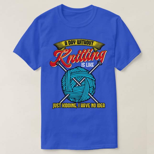A Day Without Knitting Is Like T-Shirt (Design Front)
