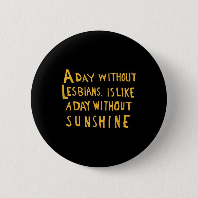 A Day Without Lesbians Is Like A Day Without Sunsh 6 Cm Round Badge (Front)
