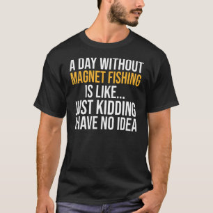 A Day Without Magnet Fishing Is Like T-Shirt