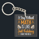 A Day Without Math, Funny Mathematics Teacher Gift Key Ring<br><div class="desc">Looking for a funny and clever design to brighten up your day? Check out our "A Day Without Math is Just Like Kidding I Have No Idea" design! This hilarious design is perfect for anyone who loves math or enjoys a good laugh. Featuring bold and colourful typography, this design is...</div>