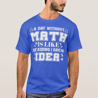 A day without math is like just kidding cool for m T-Shirt
