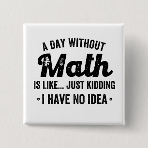 A day without math is like just kidding I have no 15 Cm Square Badge