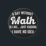 a day without math is like just kidding i have no 3 cm round badge<br><div class="desc">a day without math is like just kidding i have no idea math</div>