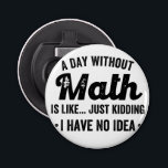 A day without math is like just kidding I have no Bottle Opener<br><div class="desc">A day without math is like just kidding I have no idea</div>