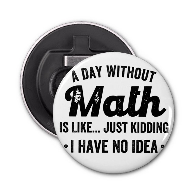 A day without math is like just kidding I have no Bottle Opener (Front)