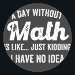 a day without math is like just kidding i have no classic round sticker<br><div class="desc">a day without math is like just kidding i have no idea math</div>