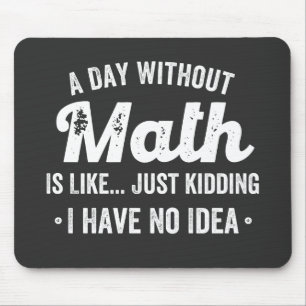 a day without math is like just kidding i have no mouse pad