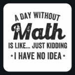 A day without math is like just kidding I have no Square Sticker<br><div class="desc">A day without math is like just kidding I have no idea</div>