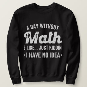 a day without math is like just kidding i have no sweatshirt