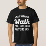 a day without math is like just kidding i have no T-Shirt<br><div class="desc">a day without math is like just kidding i have no idea math</div>