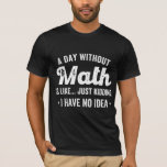a day without math is like just kidding i have no T-Shirt<br><div class="desc">a day without math is like just kidding i have no idea math</div>