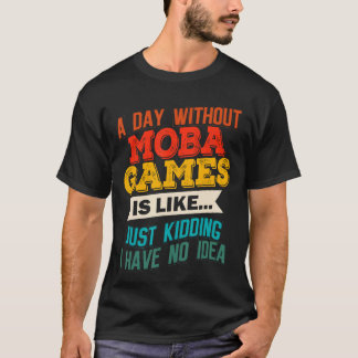 A Day Without MOBA Games Funny Video Gaming Joke G T-Shirt