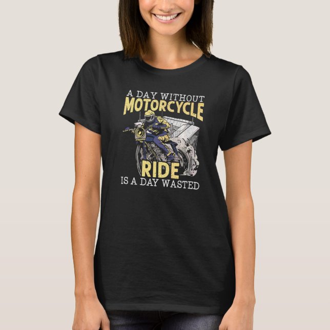 A Day Without Motorcycle Ride Is A Day Wasted Moto T-Shirt (Front)