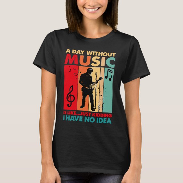 A Day Without Music Is Like Just Kidding Funny Vin T-Shirt (Front)