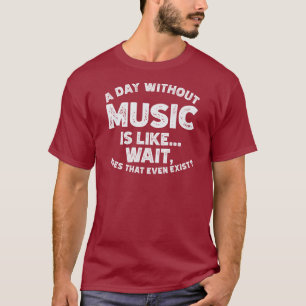 A day without music is like... wait, does that eve T-Shirt