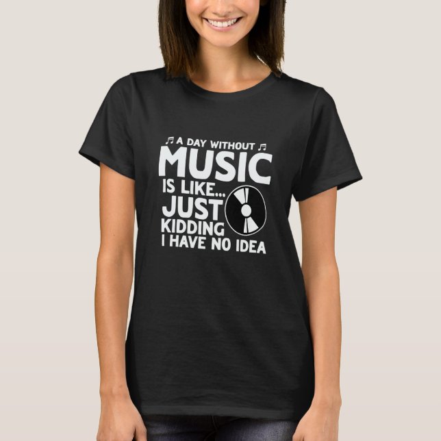 A Day Without Music Like Just Kidding I Have No Id T-Shirt (Front)