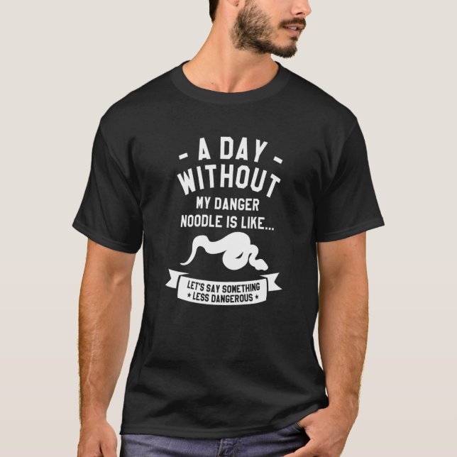 A Day Without My Danger Noodle Is Like Let's Say S T-Shirt (Front)