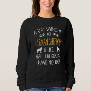 A Day Without My German Shepherd Dog  Funny Pet Qu Sweatshirt