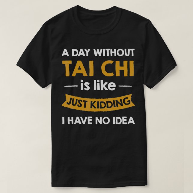 A Day Without My tai chi is Like Just Kidding Shad T-Shirt (Design Front)