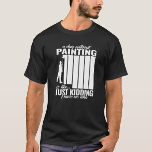 a day without Painting painter for men for work T-Shirt