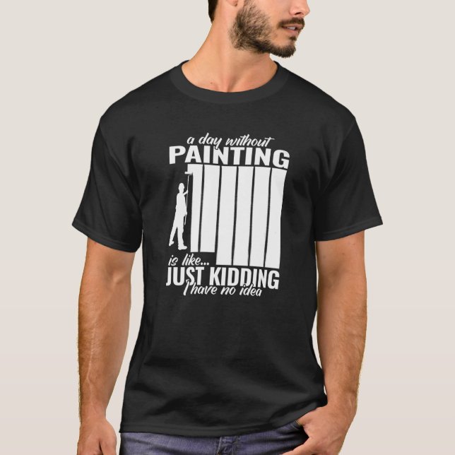 a day without Painting painter for men for work   T-Shirt (Front)