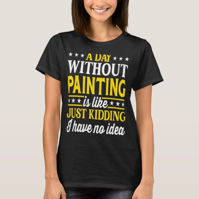 A Day Without Painting   Painter T-Shirt (Front)