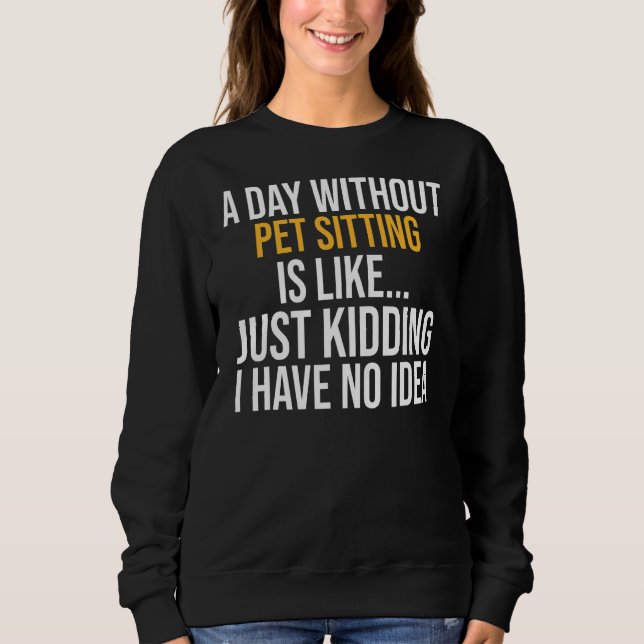 A Day Without Pet Sitting Is Like Sweatshirt (Front)