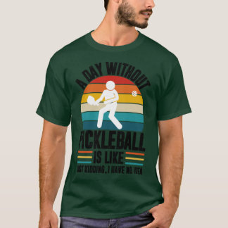 A day without pickleball is like just kidding I ha T-Shirt
